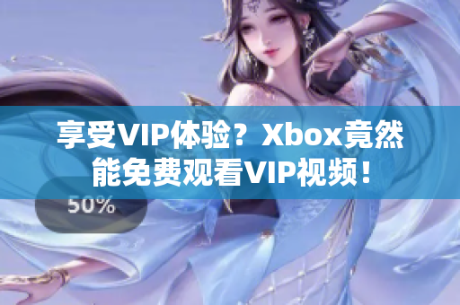 享受VIP体验？Xbox竟然能免费观看VIP视频！