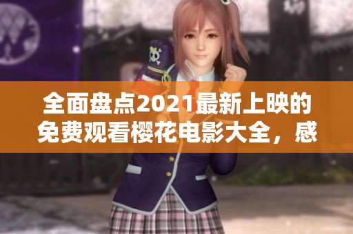 全面盘点2021最新上映的免费观看樱花电影大全，感受浪漫与情怀的碰撞！