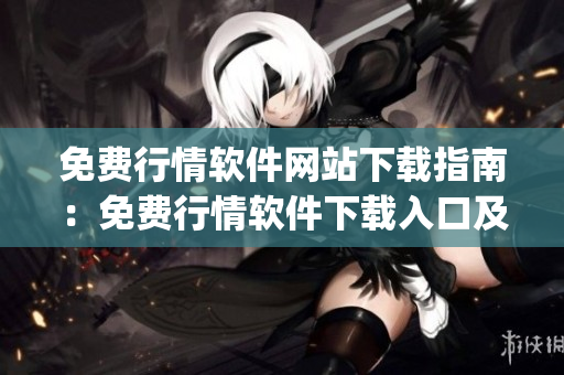 免费行情软件网站下载指南：免费行情软件下载入口及使用技巧汇总(1)