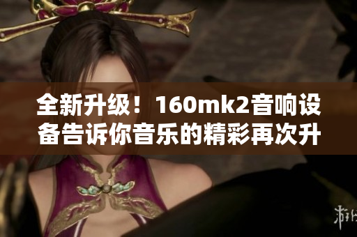 全新升级！160mk2音响设备告诉你音乐的精彩再次升级！