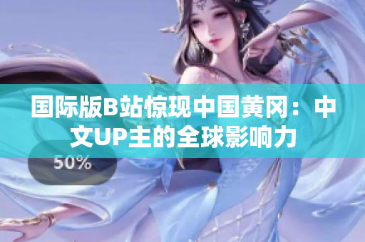 国际版B站惊现中国黄冈：中文UP主的全球影响力