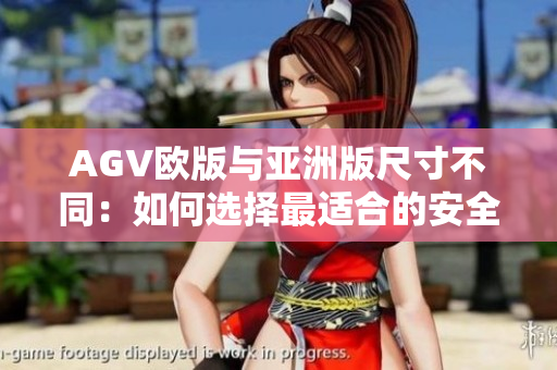 AGV欧版与亚洲版尺寸不同：如何选择最适合的安全头盔？