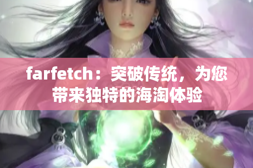 farfetch：突破传统，为您带来独特的海淘体验