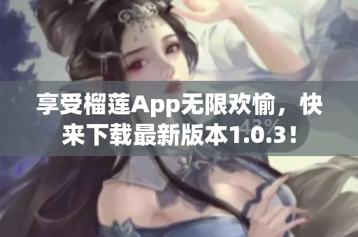 享受榴莲App无限欢愉，快来下载最新版本1.0.3！