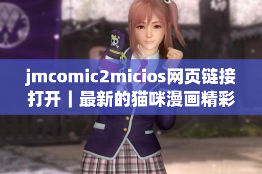 jmcomic2micios网页链接打开｜最新的猫咪漫画精彩合辑