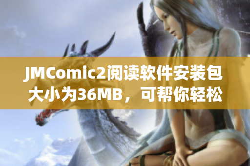 JMComic2阅读软件安装包大小为36MB，可帮你轻松阅读漫画