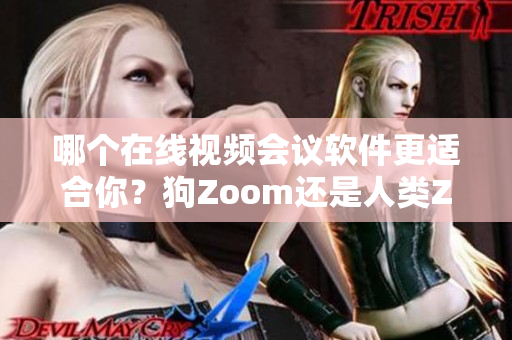 哪个在线视频会议软件更适合你？狗Zoom还是人类Zoom？