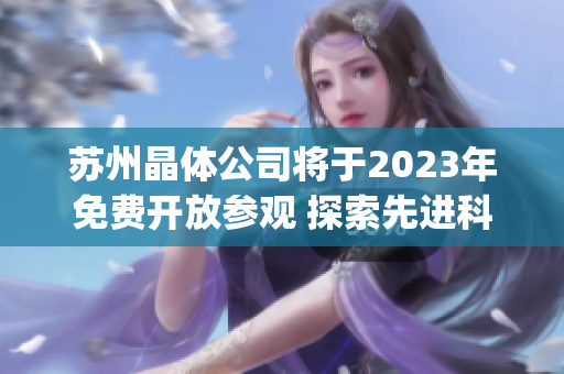 苏州晶体公司将于2023年免费开放参观 探索先进科技和创新成果(1)