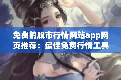 免费的股市行情网站app网页推荐：最佳免费行情工具及交易资源分享(1)