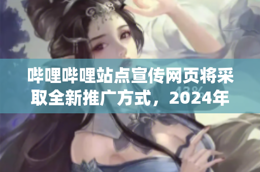 哔哩哔哩站点宣传网页将采取全新推广方式，2024年上线。(1)