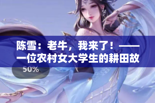 陈雪：老牛，我来了！——一位农村女大学生的耕田故事