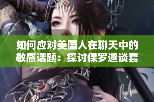 如何应对美国人在聊天中的敏感话题：探讨保罗避谈套路