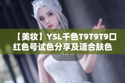 【美妆】YSL千色T9T9T9口红色号试色分享及适合肤色范围