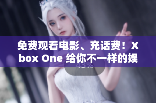 免费观看电影、充话费！Xbox One 给你不一样的娱乐体验