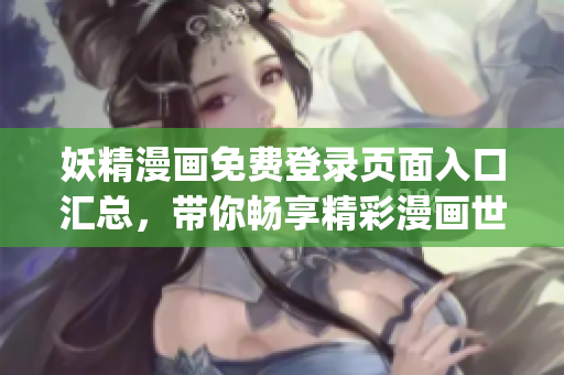 妖精漫画免费登录页面入口汇总，带你畅享精彩漫画世界(1)