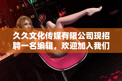 久久文化传媒有限公司现招聘一名编辑，欢迎加入我们！