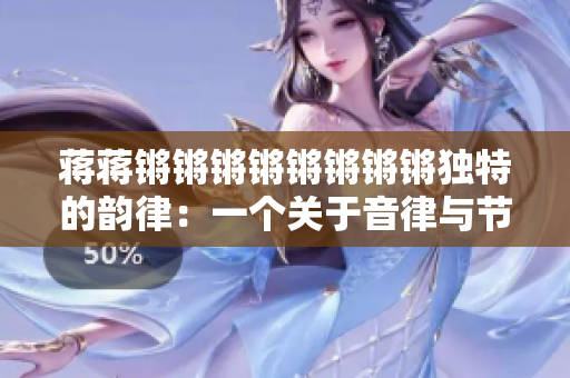 蒋蒋锵锵锵锵锵锵锵锵独特的韵律：一个关于音律与节奏的独具魅力的人