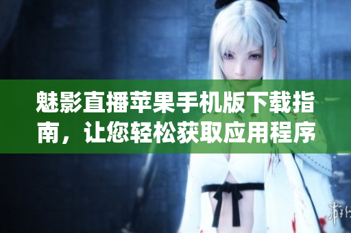 魅影直播苹果手机版下载指南，让您轻松获取应用程序(1)