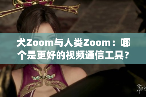 犬Zoom与人类Zoom：哪个是更好的视频通信工具？(1)