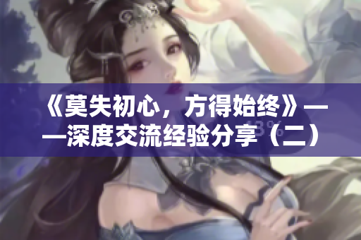 《莫失初心，方得始终》——深度交流经验分享（二）
