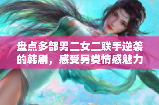 盘点多部男二女二联手逆袭的韩剧，感受另类情感魅力！