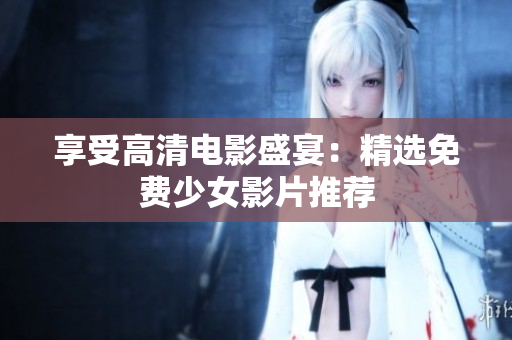 享受高清电影盛宴：精选免费少女影片推荐