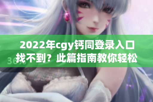 2022年cgy钙同登录入口找不到？此篇指南教你轻松登录