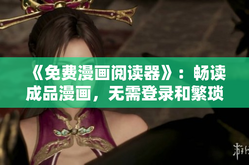 《免费漫画阅读器》：畅读成品漫画，无需登录和繁琐广告干扰