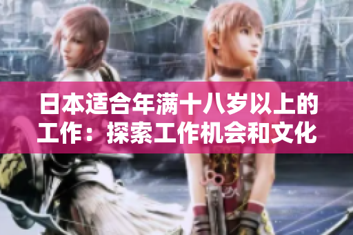 日本适合年满十八岁以上的工作：探索工作机会和文化经验