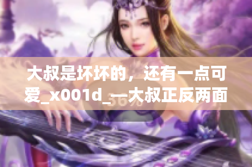 大叔是坏坏的，还有一点可爱_x001d_—大叔正反两面的形象