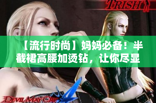 【流行时尚】妈妈必备！半截裙高腰加烫钻，让你尽显魅力