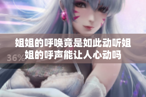 姐姐的呼唤竟是如此动听姐姐的呼声能让人心动吗