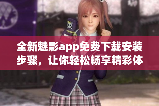 全新魅影app免费下载安装步骤，让你轻松畅享精彩体验