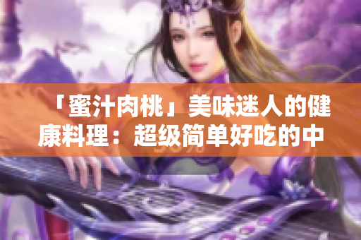 「蜜汁肉桃」美味迷人的健康料理：超级简单好吃的中式菜肴
