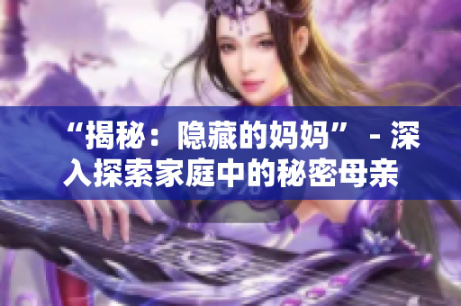 “揭秘：隐藏的妈妈” - 深入探索家庭中的秘密母亲