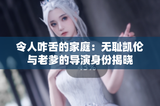 令人咋舌的家庭：无耻凯伦与老爹的导演身份揭晓