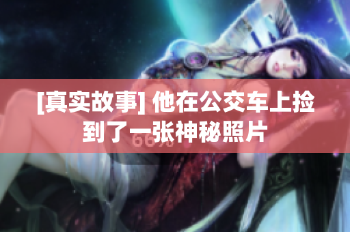 [真实故事] 他在公交车上捡到了一张神秘照片
