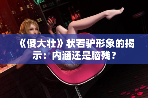 《傻大壮》状若驴形象的揭示：内涵还是脑残？