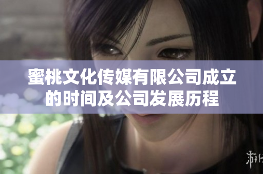 蜜桃文化传媒有限公司成立的时间及公司发展历程