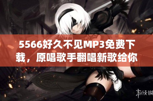5566好久不见MP3免费下载，原唱歌手翻唱新歌给你听(1)