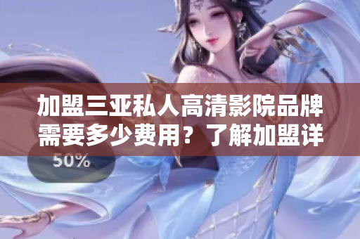 加盟三亚私人高清影院品牌需要多少费用？了解加盟详情！
