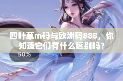 四叶草m码与欧洲码888，你知道它们有什么区别吗？