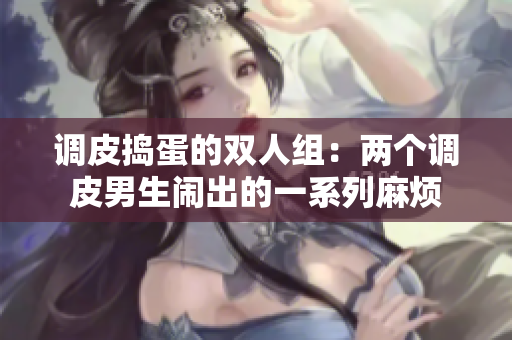 调皮捣蛋的双人组：两个调皮男生闹出的一系列麻烦