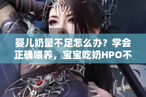 婴儿奶量不足怎么办？学会正确喂养，宝宝吃奶HPO不再是问题！