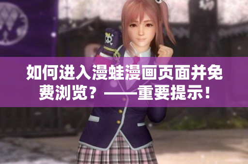 如何进入漫蛙漫画页面并免费浏览？——重要提示！