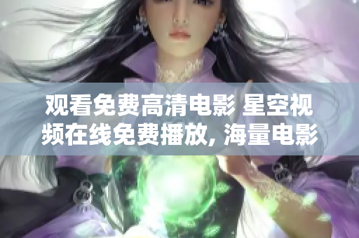 观看免费高清电影 星空视频在线免费播放, 海量电影随心看!