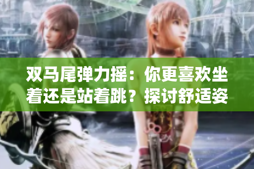 双马尾弹力摇：你更喜欢坐着还是站着跳？探讨舒适姿势对健康的影响(1)