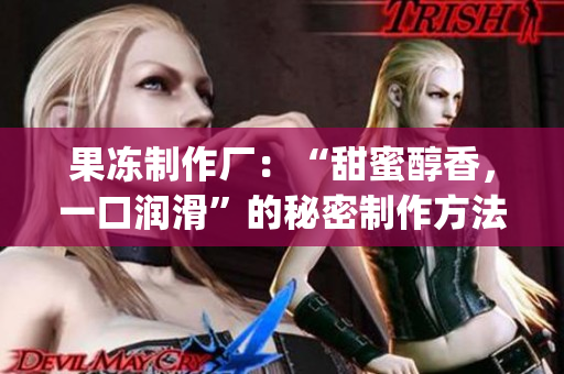 果冻制作厂：“甜蜜醇香，一口润滑”的秘密制作方法(1)