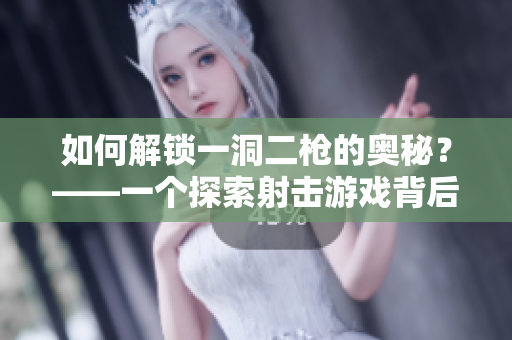 如何解锁一洞二枪的奥秘？——一个探索射击游戏背后深层原理的文章