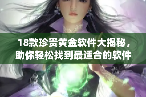 18款珍贵黄金软件大揭秘，助你轻松找到最适合的软件！(1)